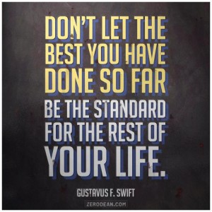Dont let the best youve done so far become the standard for the rest of your life