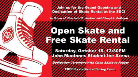 Join us for the Grand Opening and Dedication of Skate Rental at the SDC! In Honor of Charlotte S Jenkins and Cheryl A. DePuydt. Open skate and free skate Rental. Saturday October 16, 12:30pm. John MacInne Student Ice Arena. Dedication Ceremony with open skate to follow. Free skate rental during event.